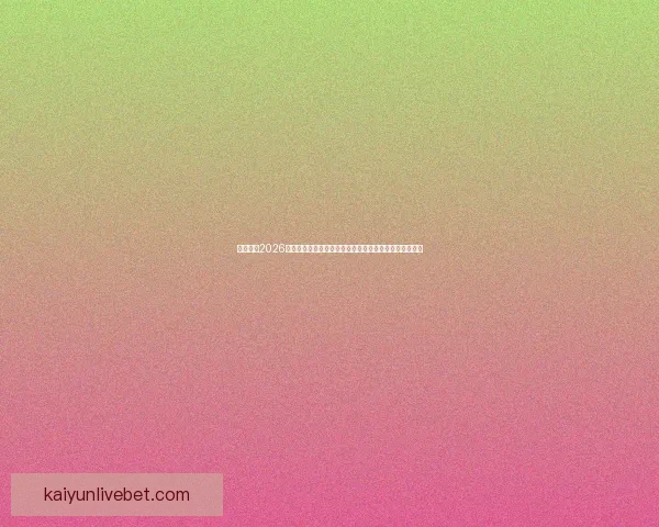 深度解析2026世界杯盘口变化趋势与球队实力对比及投注技巧前瞻分析